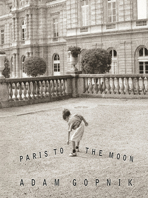 Title details for Paris to the Moon by Adam Gopnik - Available
